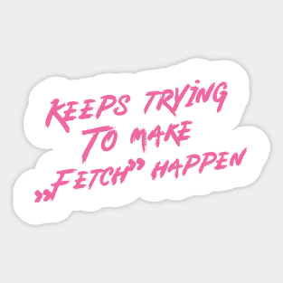 Keeps trying to make fetch happen Sticker